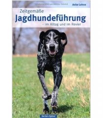 Zeitgemässe Jagdhundeführung im Alltag und im Revier Zeitgemässe Jagdhundeführung im Alltag und im Revier